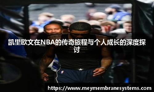 悟空体育凯里欧文在NBA的传奇旅程与个人成长的深度探讨